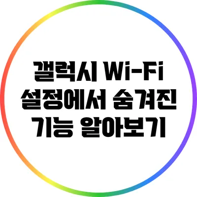 갤럭시 Wi-Fi 설정에서 숨겨진 기능 알아보기