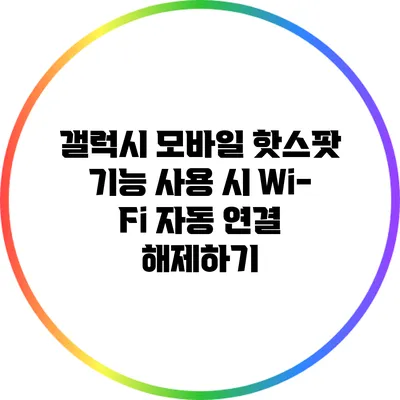 갤럭시 모바일 핫스팟 기능 사용 시 Wi-Fi 자동 연결 해제하기