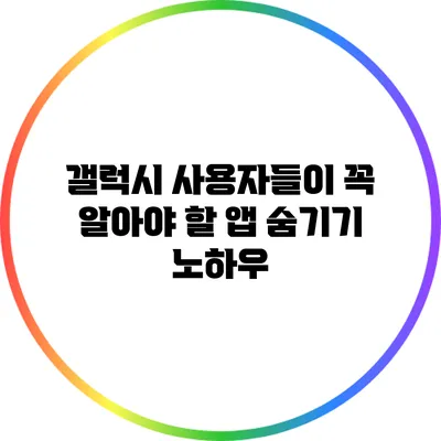 갤럭시 사용자들이 꼭 알아야 할 앱 숨기기 노하우