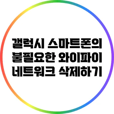 갤럭시 스마트폰의 불필요한 와이파이 네트워크 삭제하기