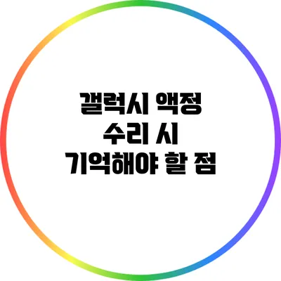 갤럭시 액정 수리 시 기억해야 할 점