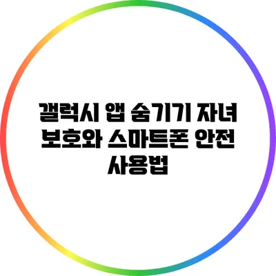 갤럭시 앱 숨기기: 자녀 보호와 스마트폰 안전 사용법