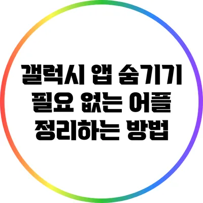 갤럭시 앱 숨기기: 필요 없는 어플 정리하는 방법