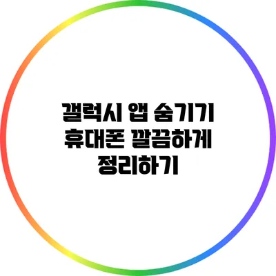 갤럭시 앱 숨기기: 휴대폰 깔끔하게 정리하기