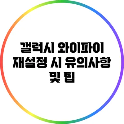 갤럭시 와이파이 재설정 시 유의사항 및 팁