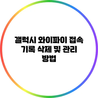 갤럭시 와이파이 접속 기록 삭제 및 관리 방법