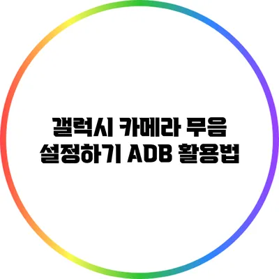 갤럭시 카메라 무음 설정하기: ADB 활용법
