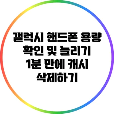 갤럭시 핸드폰 용량 확인 및 늘리기: 1분 만에 캐시 삭제하기