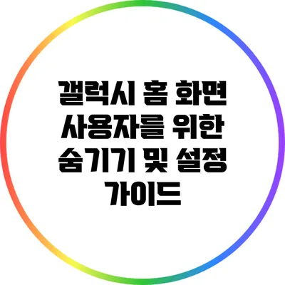 갤럭시 홈 화면 사용자를 위한 숨기기 및 설정 가이드