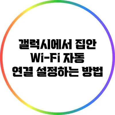 갤럭시에서 집안 Wi-Fi 자동 연결 설정하는 방법