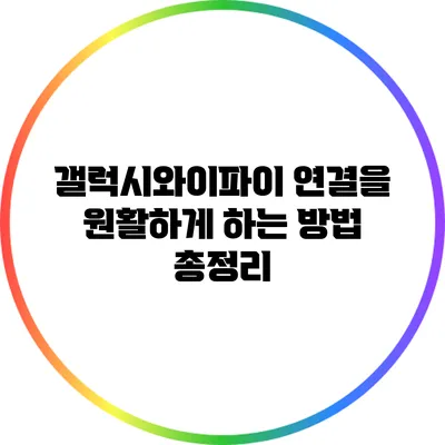 갤럭시와이파이 연결을 원활하게 하는 방법 총정리