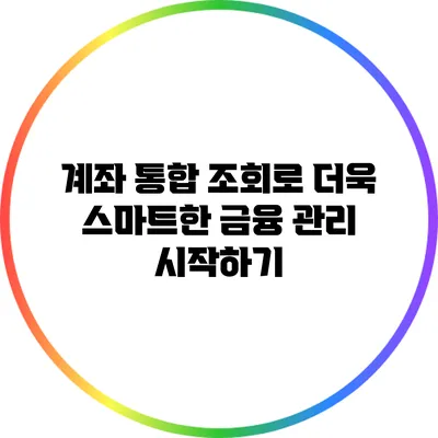 계좌 통합 조회로 더욱 스마트한 금융 관리 시작하기