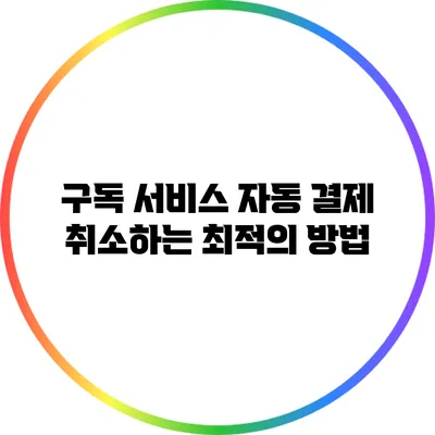 구독 서비스 자동 결제 취소하는 최적의 방법