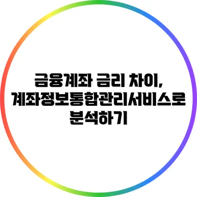 금융계좌 금리 차이, 계좌정보통합관리서비스로 분석하기