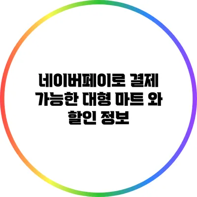 네이버페이로 결제 가능한 대형 마트 와 할인 정보