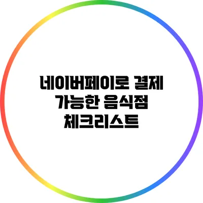 네이버페이로 결제 가능한 음식점 체크리스트