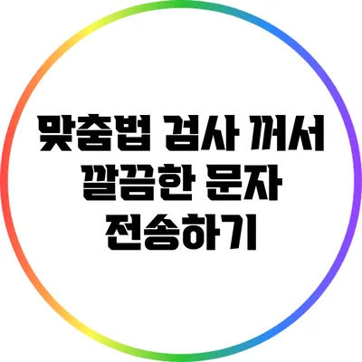 맞춤법 검사 꺼서 깔끔한 문자 전송하기