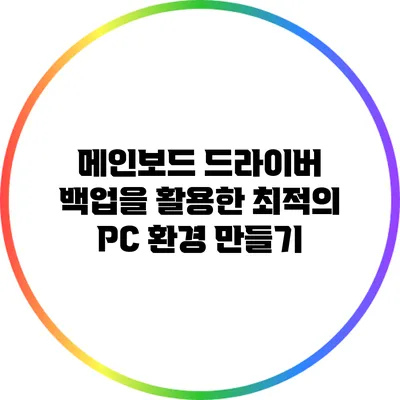 메인보드 드라이버 백업을 활용한 최적의 PC 환경 만들기