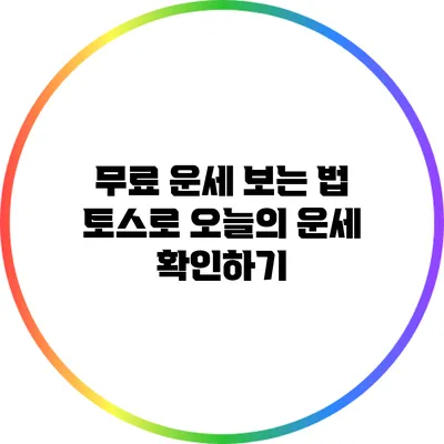 무료 운세 보는 법: 토스로 오늘의 운세 확인하기