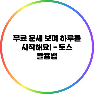 무료 운세 보며 하루를 시작해요! - 토스 활용법