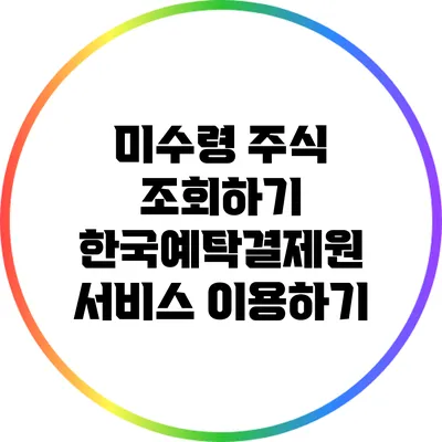 미수령 주식 조회하기: 한국예탁결제원 서비스 이용하기