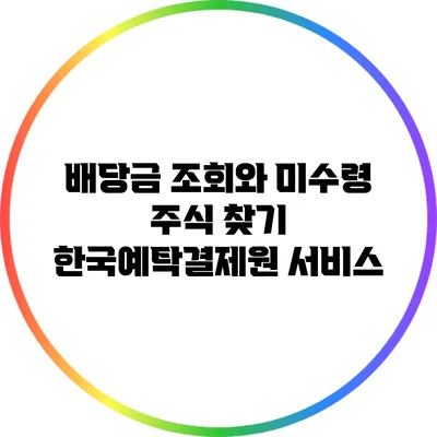 배당금 조회와 미수령 주식 찾기: 한국예탁결제원 서비스