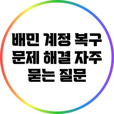 배민 계정 복구 문제 해결: 자주 묻는 질문