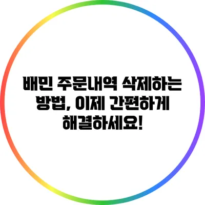 배민 주문내역 삭제하는 방법, 이제 간편하게 해결하세요!