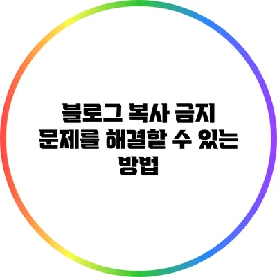 블로그 복사 금지 문제를 해결할 수 있는 방법