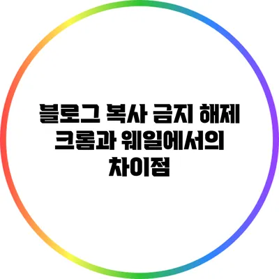 블로그 복사 금지 해제: 크롬과 웨일에서의 차이점