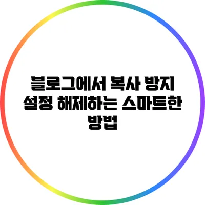 블로그에서 복사 방지 설정 해제하는 스마트한 방법