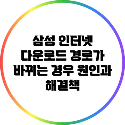 삼성 인터넷 다운로드 경로가 바뀌는 경우 원인과 해결책