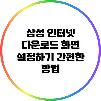 삼성 인터넷 다운로드 화면 설정하기: 간편한 방법