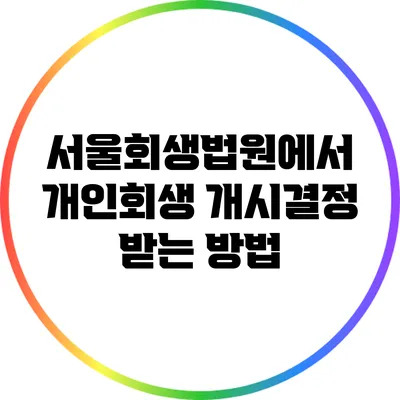 서울회생법원에서 개인회생 개시결정 받는 방법