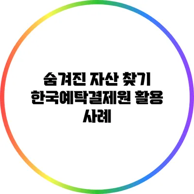 숨겨진 자산 찾기: 한국예탁결제원 활용 사례