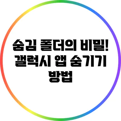 숨김 폴더의 비밀! 갤럭시 앱 숨기기 방법