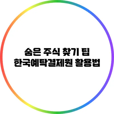 숨은 주식 찾기 팁: 한국예탁결제원 활용법