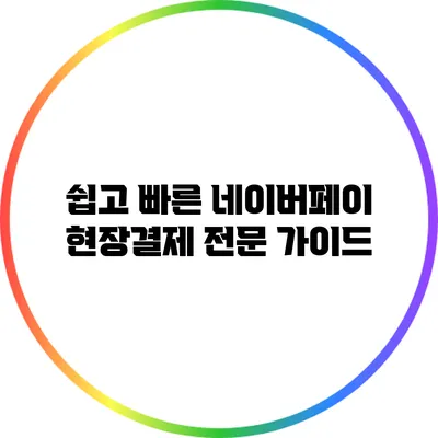 쉽고 빠른 네이버페이 현장결제: 전문 가이드