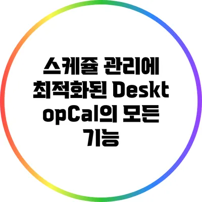 스케쥴 관리에 최적화된 DesktopCal의 모든 기능