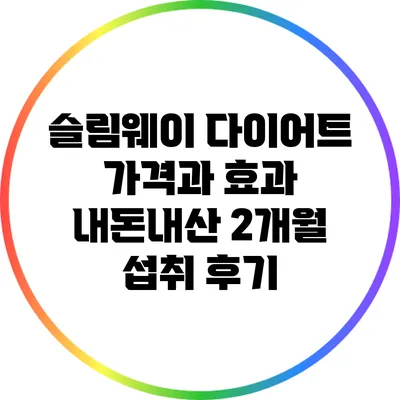 슬림웨이 다이어트 가격과 효과: 내돈내산 2개월 섭취 후기