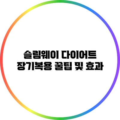 슬림웨이 다이어트 장기복용 꿀팁 및 효과