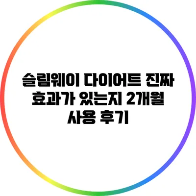 슬림웨이 다이어트: 진짜 효과가 있는지 2개월 사용 후기