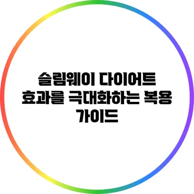 슬림웨이 다이어트: 효과를 극대화하는 복용 가이드