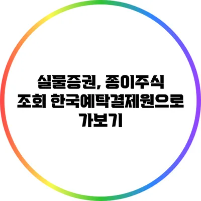 실물증권, 종이주식 조회: 한국예탁결제원으로 가보기