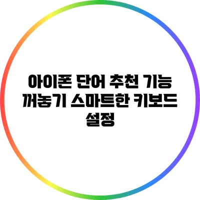 아이폰 단어 추천 기능 꺼놓기: 스마트한 키보드 설정
