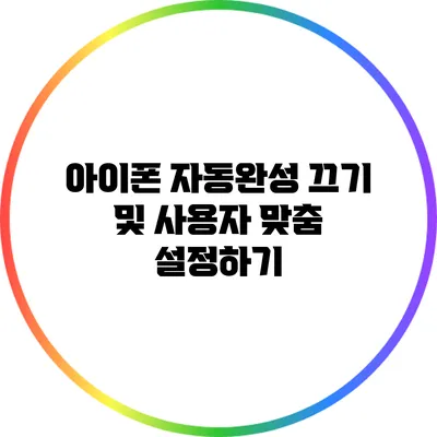 아이폰 자동완성 끄기 및 사용자 맞춤 설정하기