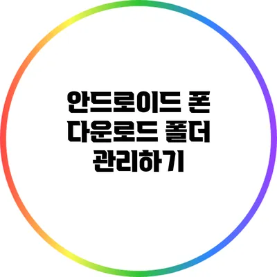 안드로이드 폰 다운로드 폴더 관리하기