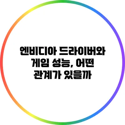 엔비디아 드라이버와 게임 성능, 어떤 관계가 있을까?