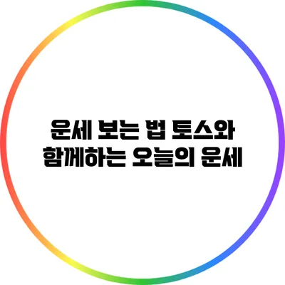 운세 보는 법: 토스와 함께하는 오늘의 운세