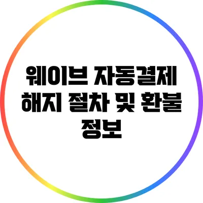 웨이브 자동결제 해지 절차 및 환불 정보